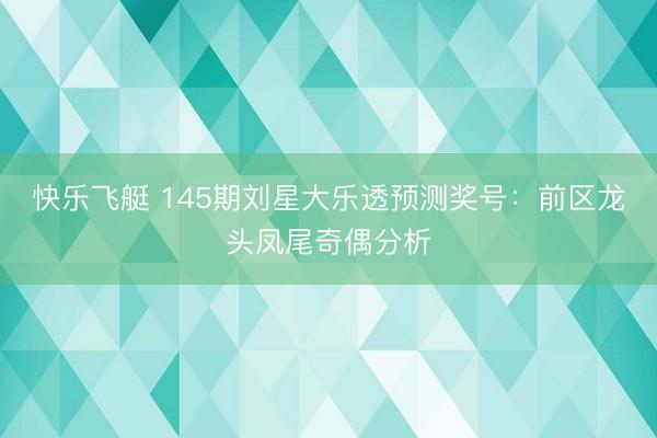 快乐飞艇 145期刘星大乐透预测奖号:前区龙头凤尾奇偶分析