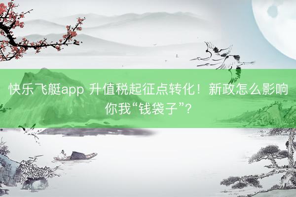 快乐飞艇app 升值税起征点转化！新政怎么影响你我“钱袋子”？