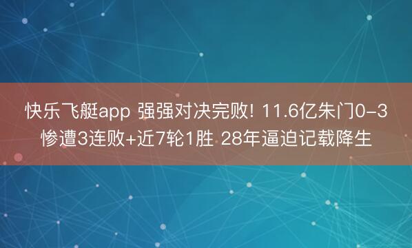 快乐飞艇app 强强对决完败! 11.6亿朱门0-3惨遭3连败+近7轮1胜 28年逼迫记载降生