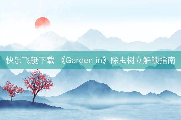快乐飞艇下载 《Garden in》除虫树立解锁指南