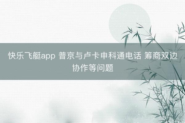 快乐飞艇app 普京与卢卡申科通电话 筹商双边协作等问题