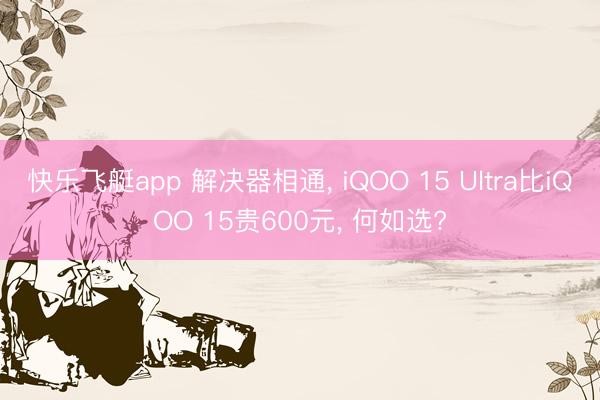 快乐飞艇app 解决器相通, iQOO 15 Ultra比iQOO 15贵600元, 何如选?