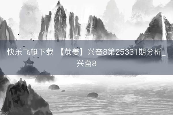快乐飞艇下载 【蔗姜】兴奋8第25331期分析_兴奋8