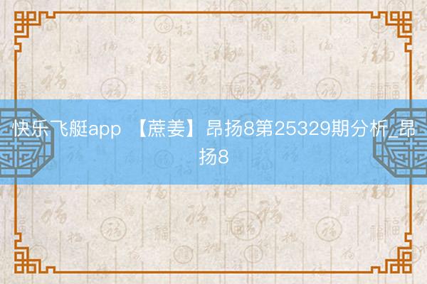 快乐飞艇app 【蔗姜】昂扬8第25329期分析_昂扬8