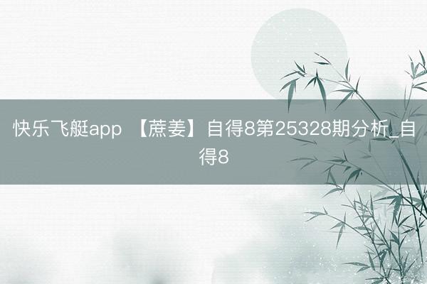 快乐飞艇app 【蔗姜】自得8第25328期分析_自得8