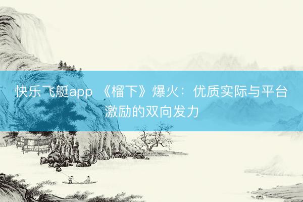 快乐飞艇app 《榴下》爆火:优质实际与平台激励的双向发力