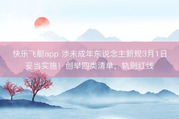 快乐飞艇app 涉未成年东说念主新规3月1日妥当实施！创举四类清单，轨则红线