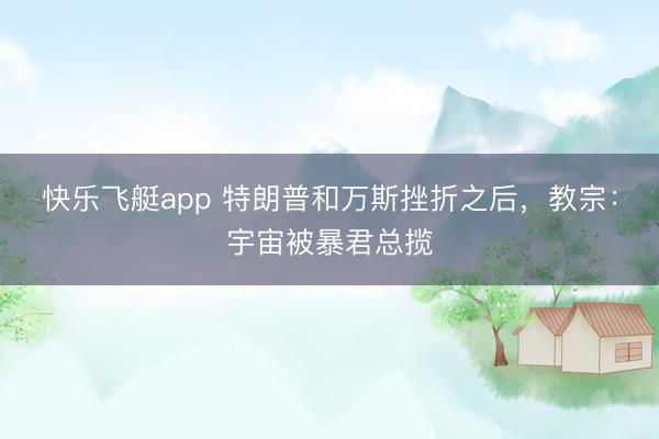 快乐飞艇app 特朗普和万斯挫折之后，教宗：宇宙被暴君总揽