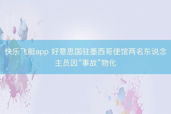 快乐飞艇app 好意思国驻墨西哥使馆两名东说念主员因“事故”物化