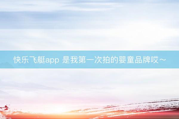 快乐飞艇app 是我第一次拍的婴童品牌哎～