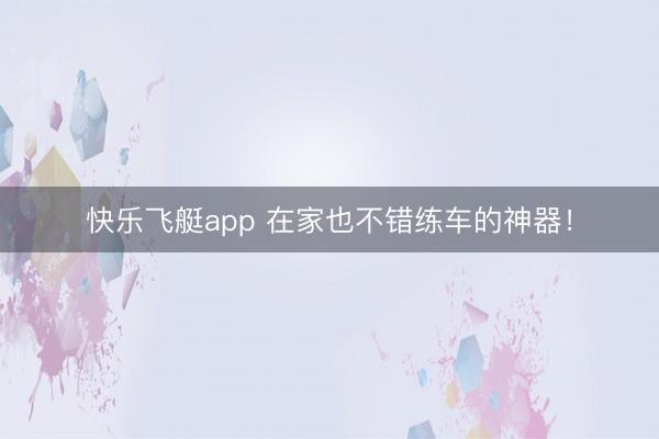 快乐飞艇app 在家也不错练车的神器！
