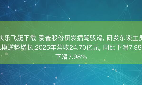 快乐飞艇下载 爱普股份研发插驾驭滑， 研发东谈主员规模逆势增长;2025年营收24.70亿元， 同比下滑7.98%