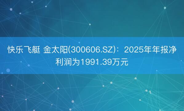 快乐飞艇 金太阳(300606.SZ)：2025年年报净利润为1991.39万元