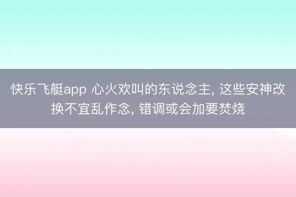 快乐飞艇app 心火欢叫的东说念主， 这些安神改换不宜乱作念， 错调或会加要焚烧