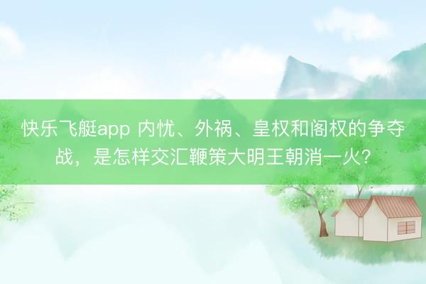 快乐飞艇app 内忧、外祸、皇权和阁权的争夺战，是怎样交汇鞭策大明王朝消一火？