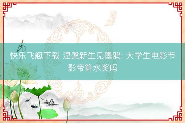 快乐飞艇下载 涅槃新生见墨鸦: 大学生电影节影帝算水奖吗
