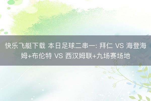 快乐飞艇下载 本日足球二串一: 拜仁 VS 海登海姆+布伦特 VS 西汉姆联+九场赛场地