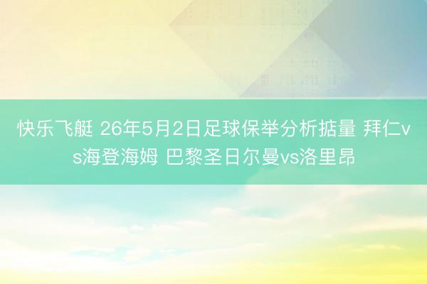 快乐飞艇 26年5月2日足球保举分析掂量 拜仁vs海登海姆 巴黎圣日尔曼vs洛里昂