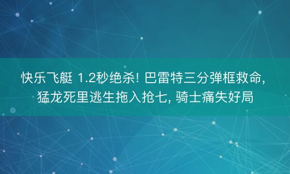 快乐飞艇 1.2秒绝杀! 巴雷特三分弹框救命， 猛龙死里逃生拖入抢七， 骑士痛失好局