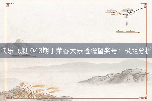 快乐飞艇 043期丁荣春大乐透瞻望奖号：极距分析