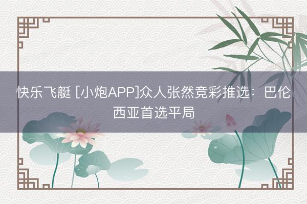 快乐飞艇 [小炮APP]众人张然竞彩推选：巴伦西亚首选平局