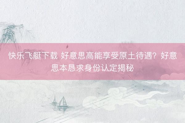 快乐飞艇下载 好意思高能享受原土待遇？好意思本恳求身份认定揭秘