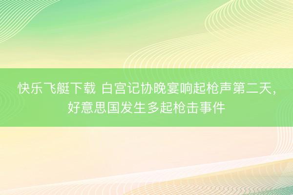 快乐飞艇下载 白宫记协晚宴响起枪声第二天，好意思国发生多起枪击事件