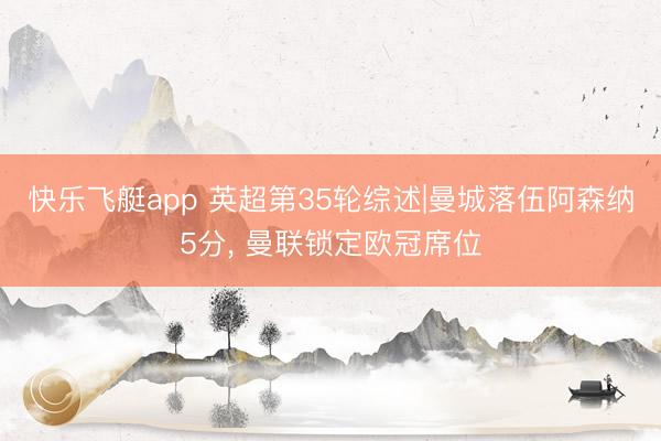 快乐飞艇app 英超第35轮综述|曼城落伍阿森纳5分， 曼联锁定欧冠席位