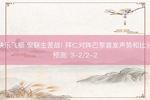 快乐飞艇 安联生苦战! 拜仁对阵巴黎首发声势和比分预测: 3-2/2-2