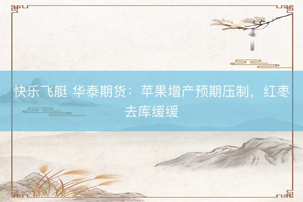 快乐飞艇 华泰期货：苹果增产预期压制，红枣去库缓缓