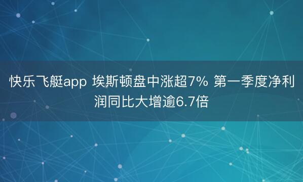 快乐飞艇app 埃斯顿盘中涨超7% 第一季度净利润同比大增逾6.7倍