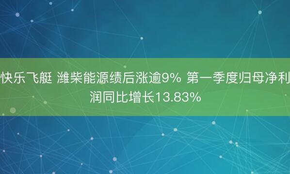 快乐飞艇 潍柴能源绩后涨逾9% 第一季度归母净利润同比增长13.83%