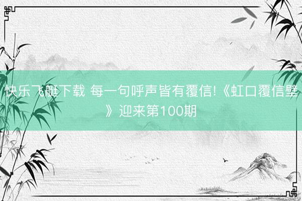 快乐飞艇下载 每一句呼声皆有覆信!《虹口覆信壁》迎来第100期