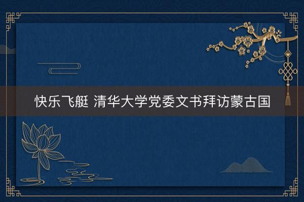 快乐飞艇 清华大学党委文书拜访蒙古国