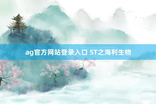 ag官方网站登录入口 ST之海利生物