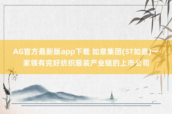 AG官方最新版app下载 如意集团(ST如意)一家领有完好纺织服装产业链的上市公司
