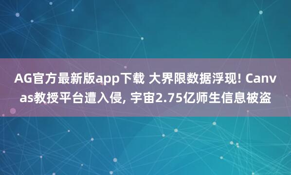 AG官方最新版app下载 大界限数据浮现! Canvas教授平台遭入侵， 宇宙2.75亿师生信息被盗