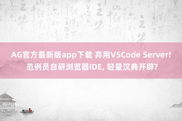 AG官方最新版app下载 弃用VSCode Server! 范例员自研浏览器IDE， 轻量汉典开辟?