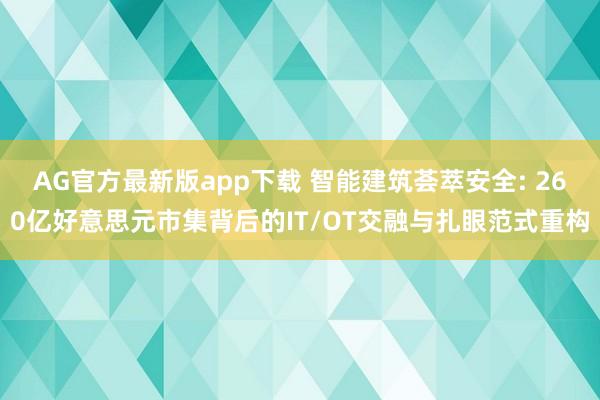AG官方最新版app下载 智能建筑荟萃安全: 260亿好意思元市集背后的IT/OT交融与扎眼范式重构
