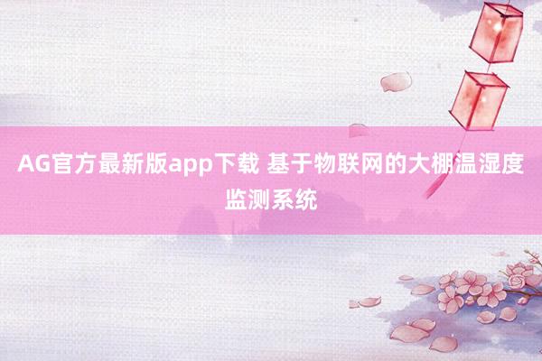 AG官方最新版app下载 基于物联网的大棚温湿度监测系统
