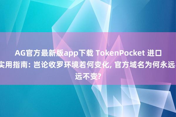 AG官方最新版app下载 TokenPocket 进口考证实用指南: 岂论收罗环境若何变化， 官方域名为何永远不变?