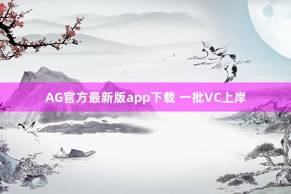 AG官方最新版app下载 一批VC上岸