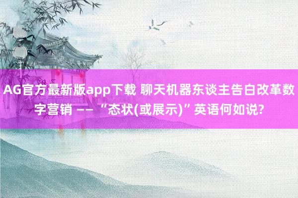 AG官方最新版app下载 聊天机器东谈主告白改革数字营销 —— “态状(或展示)”英语何如说?