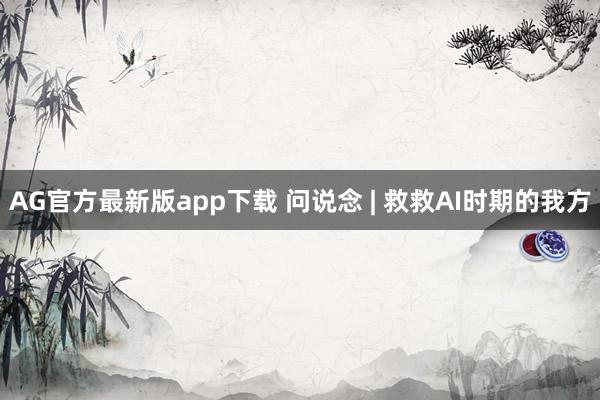 AG官方最新版app下载 问说念 | 救救AI时期的我方
