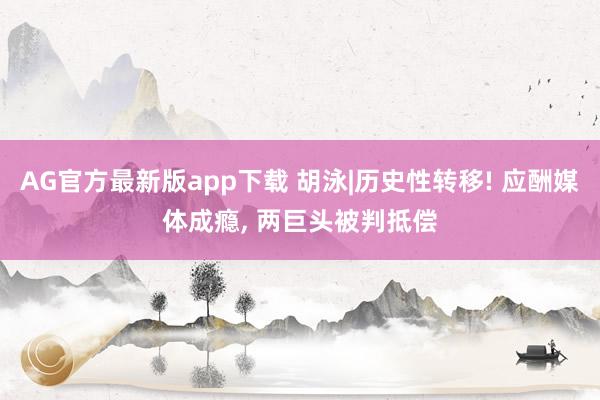 AG官方最新版app下载 胡泳|历史性转移! 应酬媒体成瘾， 两巨头被判抵偿