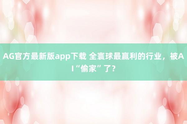 AG官方最新版app下载 全寰球最赢利的行业，被AI“偷家”了？