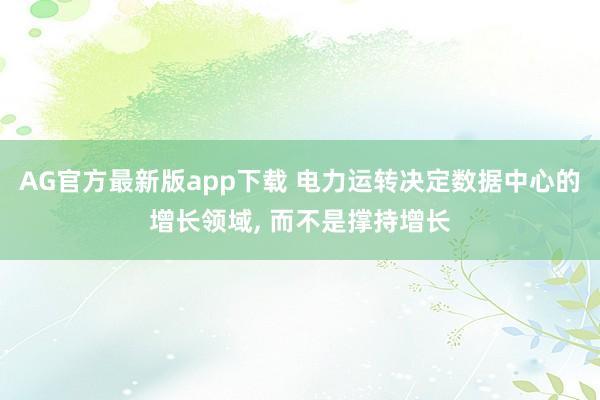 AG官方最新版app下载 电力运转决定数据中心的增长领域， 而不是撑持增长