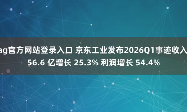 ag官方网站登录入口 京东工业发布2026Q1事迹收入 56.6 亿增长 25.3% 利润增长 54.4%