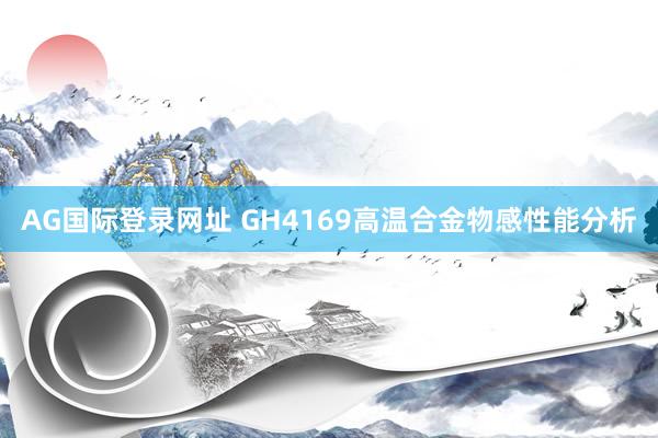 AG国际登录网址 GH4169高温合金物感性能分析
