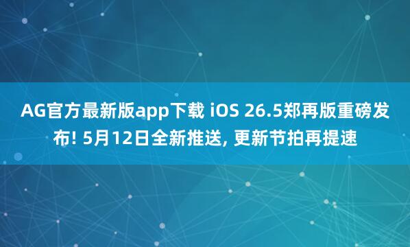AG官方最新版app下载 iOS 26.5郑再版重磅发布! 5月12日全新推送， 更新节拍再提速